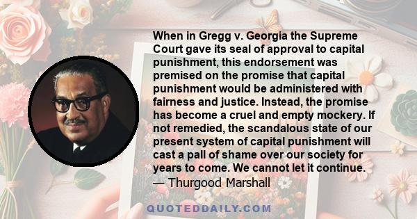 When in Gregg v. Georgia the Supreme Court gave its seal of approval to capital punishment, this endorsement was premised on the promise that capital punishment would be administered with fairness and justice. Instead,