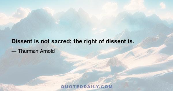 Dissent is not sacred; the right of dissent is.