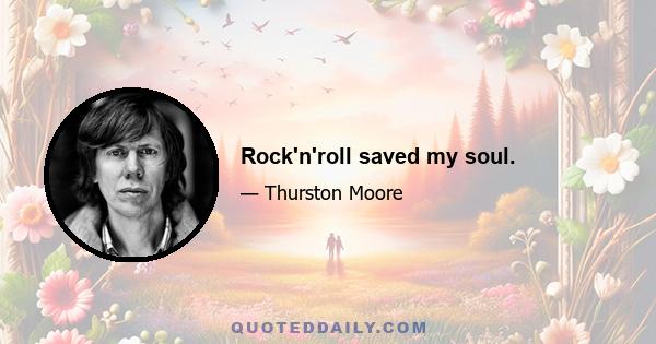 Rock'n'roll saved my soul.