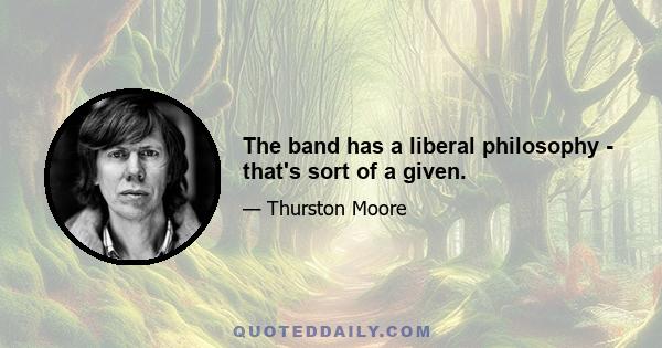 The band has a liberal philosophy - that's sort of a given.