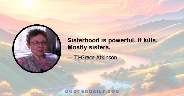 Sisterhood is powerful. It kills. Mostly sisters.