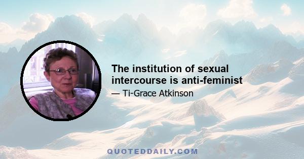 The institution of sexual intercourse is anti-feminist