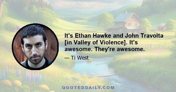 It's Ethan Hawke and John Travolta [in Valley of Violence]. It's awesome. They're awesome.