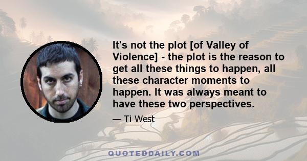 It's not the plot [of Valley of Violence] - the plot is the reason to get all these things to happen, all these character moments to happen. It was always meant to have these two perspectives.