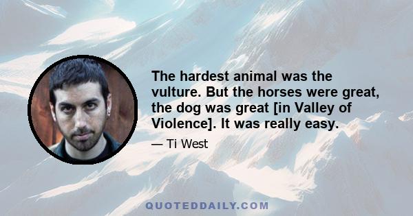 The hardest animal was the vulture. But the horses were great, the dog was great [in Valley of Violence]. It was really easy.