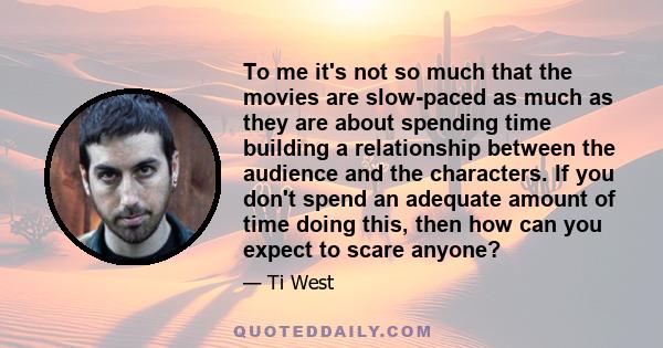 To me it's not so much that the movies are slow-paced as much as they are about spending time building a relationship between the audience and the characters. If you don't spend an adequate amount of time doing this,