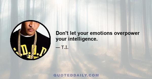 Don't let your emotions overpower your intelligence.