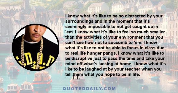 I know what it's like to be so distracted by your surroundings and in the moment that it's seemingly impossible to not get caught up in 'em. I know what it's like to feel so much smaller than the activities of your