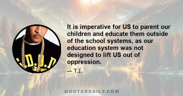 It is imperative for US to parent our children and educate them outside of the school systems, as our education system was not designed to lift US out of oppression.