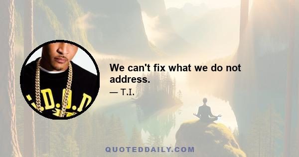 We can't fix what we do not address.