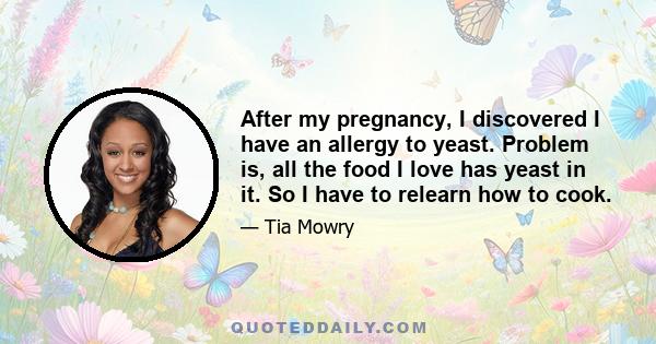 After my pregnancy, I discovered I have an allergy to yeast. Problem is, all the food I love has yeast in it. So I have to relearn how to cook.