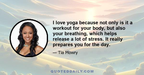 I love yoga because not only is it a workout for your body, but also your breathing, which helps release a lot of stress. It really prepares you for the day.