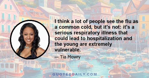 I think a lot of people see the flu as a common cold, but it's not: it's a serious respiratory illness that could lead to hospitalization and the young are extremely vulnerable.