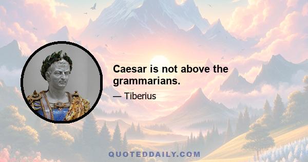 Caesar is not above the grammarians.