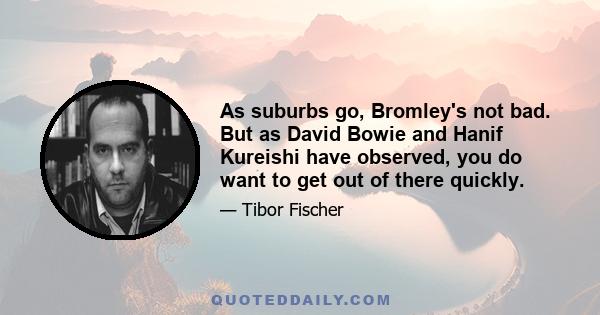 As suburbs go, Bromley's not bad. But as David Bowie and Hanif Kureishi have observed, you do want to get out of there quickly.