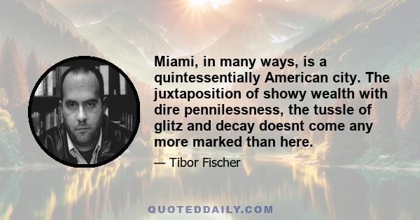 Miami, in many ways, is a quintessentially American city. The juxtaposition of showy wealth with dire pennilessness, the tussle of glitz and decay doesnt come any more marked than here.