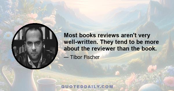 Most books reviews aren't very well-written. They tend to be more about the reviewer than the book.