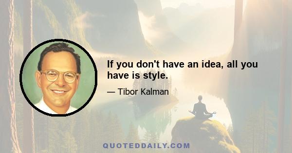 If you don't have an idea, all you have is style.