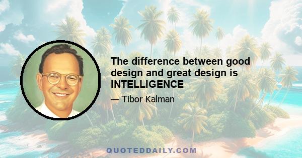 The difference between good design and great design is INTELLIGENCE