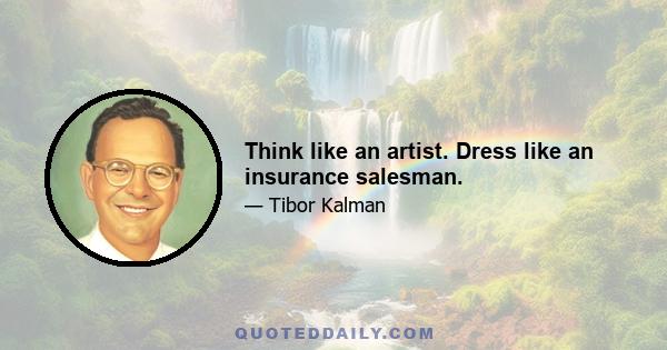 Think like an artist. Dress like an insurance salesman.