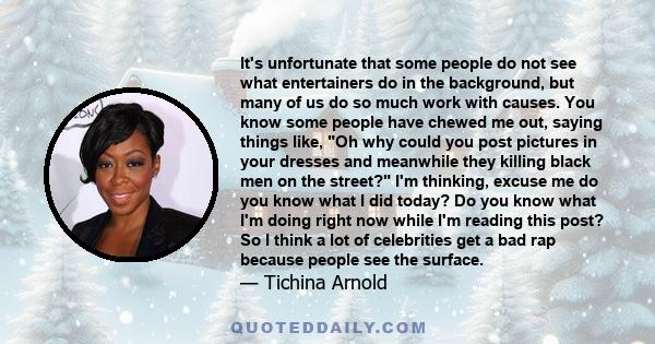 It's unfortunate that some people do not see what entertainers do in the background, but many of us do so much work with causes. You know some people have chewed me out, saying things like, Oh why could you post