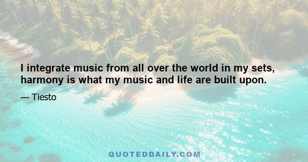 I integrate music from all over the world in my sets, harmony is what my music and life are built upon.