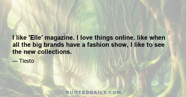 I like 'Elle' magazine. I love things online, like when all the big brands have a fashion show, I like to see the new collections.