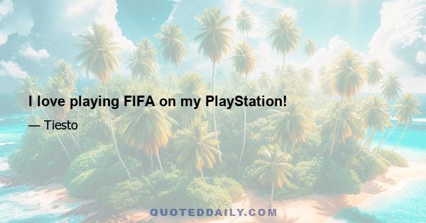 I love playing FIFA on my PlayStation!