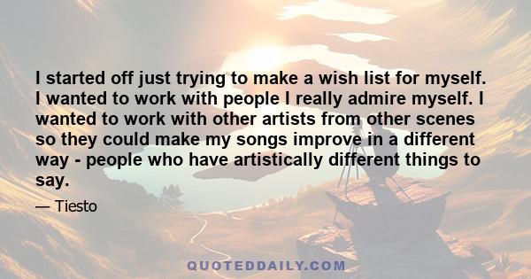 I started off just trying to make a wish list for myself. I wanted to work with people I really admire myself. I wanted to work with other artists from other scenes so they could make my songs improve in a different way 