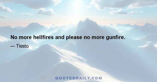 No more hellfires and please no more gunfire.