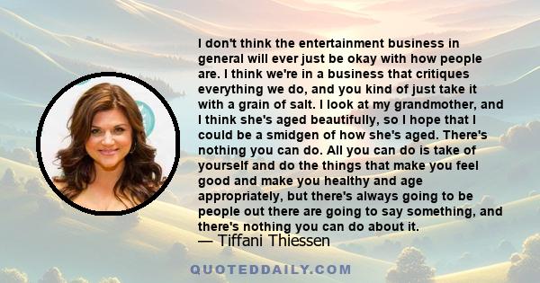 I don't think the entertainment business in general will ever just be okay with how people are. I think we're in a business that critiques everything we do, and you kind of just take it with a grain of salt. I look at