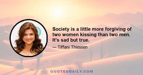 Society is a little more forgiving of two women kissing than two men. It's sad but true.