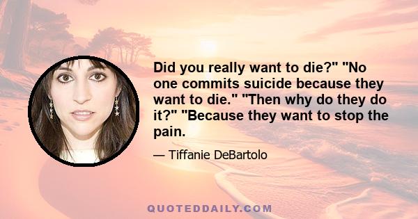 Did you really want to die? No one commits suicide because they want to die. Then why do they do it? Because they want to stop the pain.