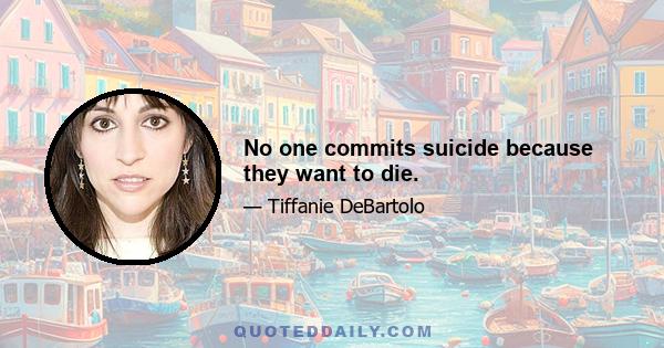 No one commits suicide because they want to die.