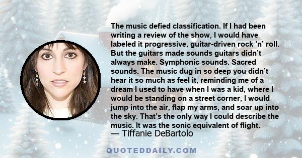 The music defied classification. If I had been writing a review of the show, I would have labeled it progressive, guitar-driven rock ’n’ roll. But the guitars made sounds guitars didn’t always make. Symphonic sounds.