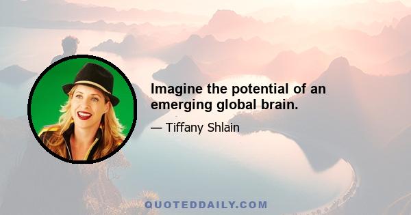 Imagine the potential of an emerging global brain.