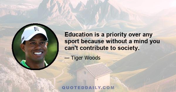 Education is a priority over any sport because without a mind you can't contribute to society.