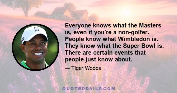 Everyone knows what the Masters is, even if you're a non-golfer. People know what Wimbledon is. They know what the Super Bowl is. There are certain events that people just know about.