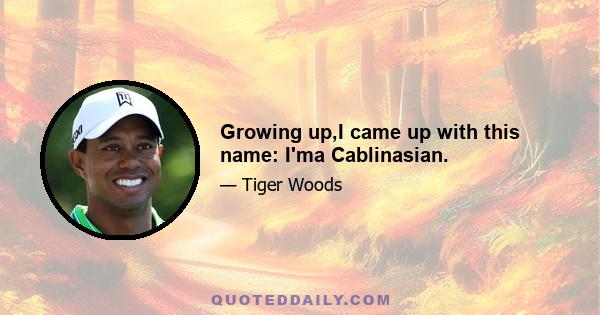 Growing up,I came up with this name: I'ma Cablinasian.