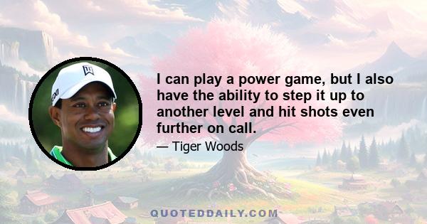 I can play a power game, but I also have the ability to step it up to another level and hit shots even further on call.