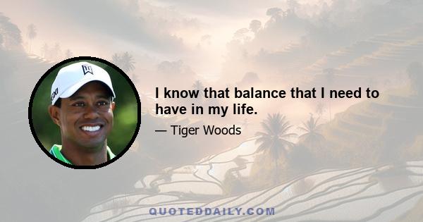 I know that balance that I need to have in my life.