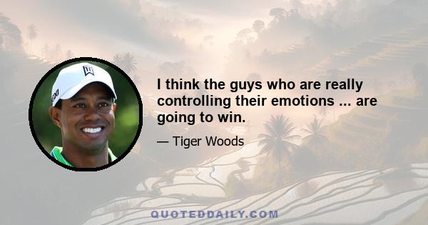 I think the guys who are really controlling their emotions ... are going to win.