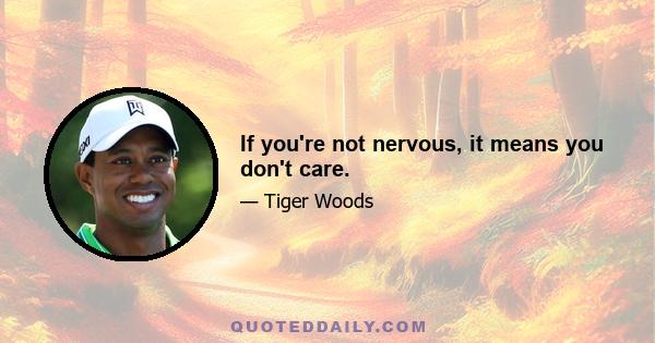 If you're not nervous, it means you don't care.