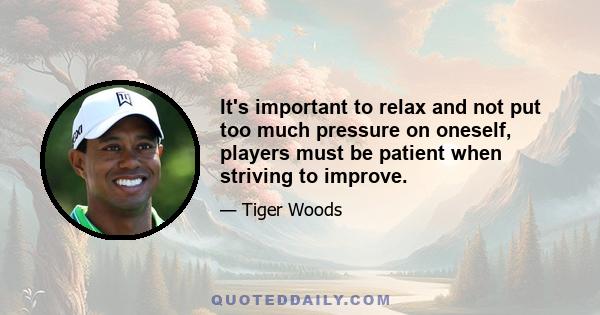 It's important to relax and not put too much pressure on oneself, players must be patient when striving to improve.