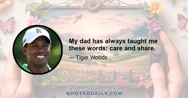 My dad has always taught me these words: care and share.