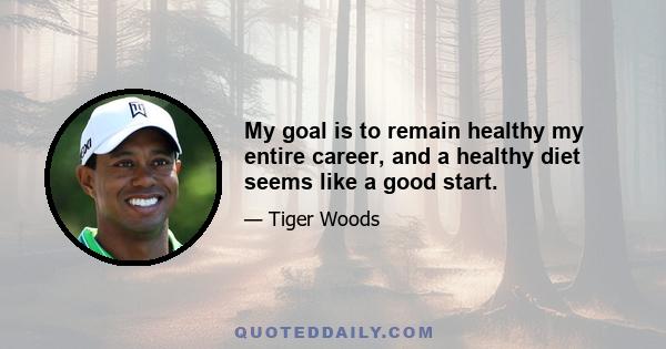 My goal is to remain healthy my entire career, and a healthy diet seems like a good start.