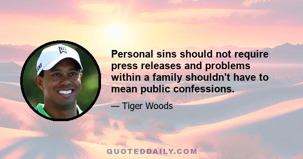 Personal sins should not require press releases and problems within a family shouldn't have to mean public confessions.