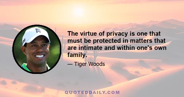 The virtue of privacy is one that must be protected in matters that are intimate and within one's own family.