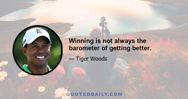 Winning is not always the barometer of getting better.