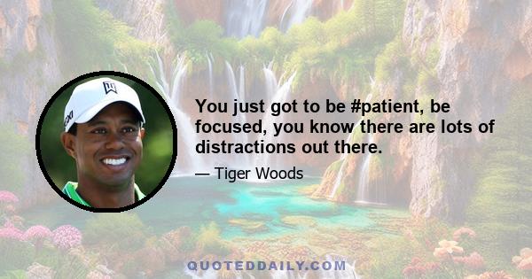 You just got to be #patient, be focused, you know there are lots of distractions out there.